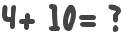4+ 10= ?