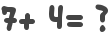 7+ 4= ?